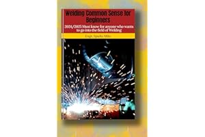 Welding Common Sense for Beginners: 2024/2025 Must know for anyone who wants to go into the field of Welding