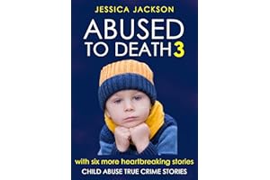 ABUSED TO DEATH 3: Child abuse true crime biography, with six more harrowing and heart-breaking murders of innocent children