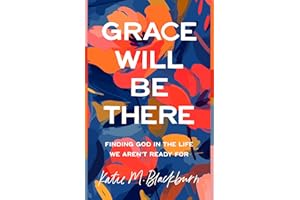 Grace Will Be There: Finding God in the Life We Aren't Ready For