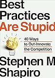Best Practices Are Stupid: 40 Ways to Out-Innovate the Competition