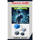 Practical SysML: A Clear and Concise Guide to Systems Modeling,Your Essential Guide to Model-Based Systems Engineering,Using Sparx Enterprise ... ... Accelerator: Learn Faster, Build Better)