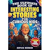 The Ultimate Book of Interesting Stories for Curious Kids: Amazing True Stories Plus Fun Illustrations From Science, History and More (Gift Books for Kids)
