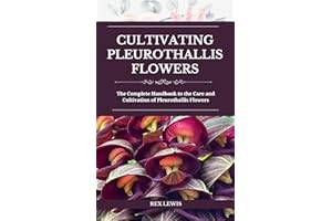 Cultivating Pleurothallis Flowers: The Complete Handbook to the Care and Cultivation of Pleurothallis Flowers