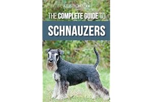 The Complete Guide to Schnauzers: Miniature, Standard, or Giant - Learn Everything You Need to Know to Raise a Healthy and Ha