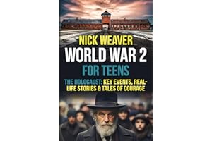 World War 2 for Teens: The Holocaust: Key Events, Real-life Stories, and Tales of Courage (Real-Life History for Teens)