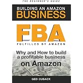 FBA - Building an Amazon Business - The Beginner's Guide: Why and How to build a profitable business on Amazon