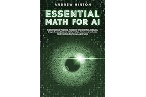 Essential Math for AI: Exploring Linear Algebra, Probability and Statistics, Calculus, Graph Theory, Discrete Mathematics, Nu