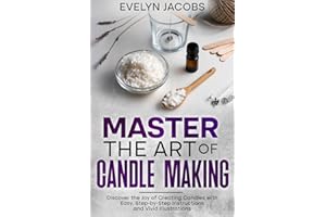 Master the Art of Candle Making: Discover the Joy of Creating Candles with Easy, Step-by-Step Instructions and Vivid Illustra