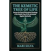The Kemetic Tree of Life: Uncover the Secret Philosophical Teachings of the Kemetic Tree of Life and Ancient Egyptian Spirituality