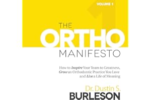 The Ortho Manifesto: How to Inspire Your Team to Greatness, Grow an Orthodontic Practice You Love, and Live a Life of Meaning