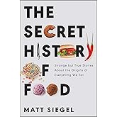 The Secret History of Food: Strange but True Stories About the Origins of Everything We Eat