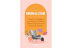 Minimalisme: Conseils et Stratégies pour Éliminer le Stress, Libérer L'esprit et Créer la Joie et le Bonheur (French Edition)