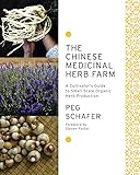 The Chinese Medicinal Herb Farm: A Cultivator's Guide to Small-scale Organic Herb Production