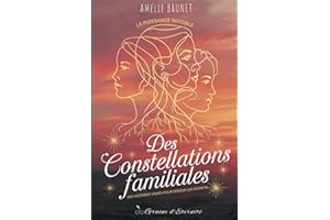 La Puissance Invisible des Constellations Familiales: Des Histoires Vraies pour dénouer les secrets de votre lignée et accomp