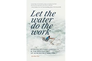 Let the Water do the Work: Stories of first descents and the soulful art of rowing whitewater