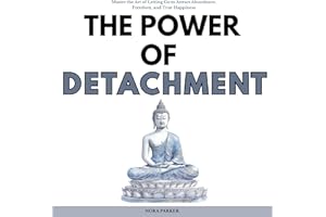 The Power of Detachment: Master the Art of Letting Go to Attract Abundance, Freedom, and True Happiness