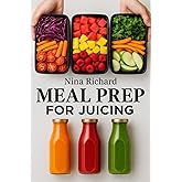 Meal Prep for Juicing: A Beginner-Friendly Guide to Batch Juicing, Time-Saving Prep Routines, Storage Tips, and Make-Ahead Green Juice Plans for a Healthier, Energized You