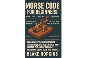 Morse Code for Beginners: Learn Secret Communication Techniques, Decode Signals, and Master the Art of Sending Messages Using