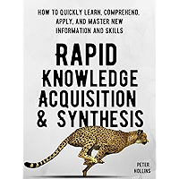 Rapid Knowledge Acquisition & Synthesis: How to Quickly Learn, Comprehend, Apply, and Master New Information and Skills… book cover Rapid Knowledge Acquisition & Synthesis: How to Quickly Learn, Comprehend, Apply, and Master New Information and Skills… book cover