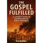 The Gospel Fulfilled: A Layman's Guide to Understanding Bible Prophecy and Living in the Finished Work of Christ (The Fulfillment Series)