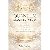 QUANTUM MANIFESTATION: A Practical Guide to Bending Reality, Rewriting Identity, and Becoming the Architect of Your Destiny