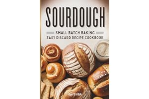 Sourdough Small Batch Baking: Easy Discard Recipe Cookbook: Zero-Waste Baking for Better Digestion Including Sweet & Savory T