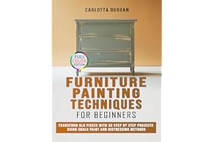 Furniture Painting Techniques for Beginners: Transform Old Pieces with 30 Step by Step Projects Using Chalk Paint and Distres
