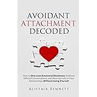 Avoidant Attachment Decoded: How to Overcome Emotional Shutdowns, Embrace Difficult Conversations, and Show Up Fully in Your