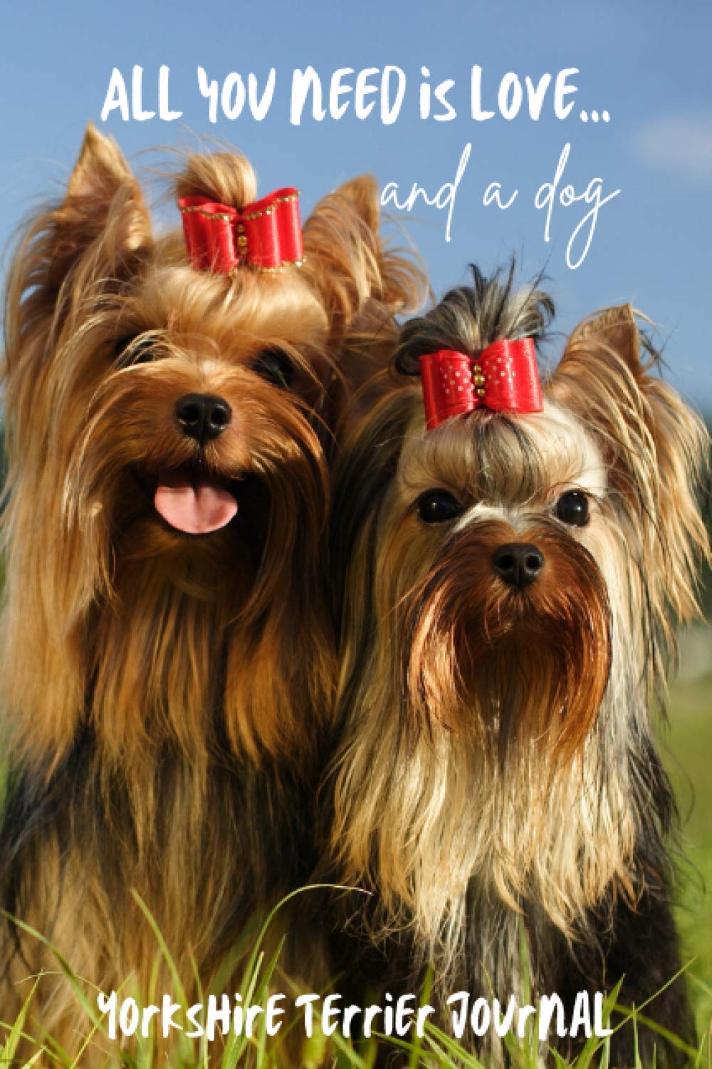 All You Need is Love…and a Dog: Yorkshire Terrier Lined Journal / Notebook Gift
