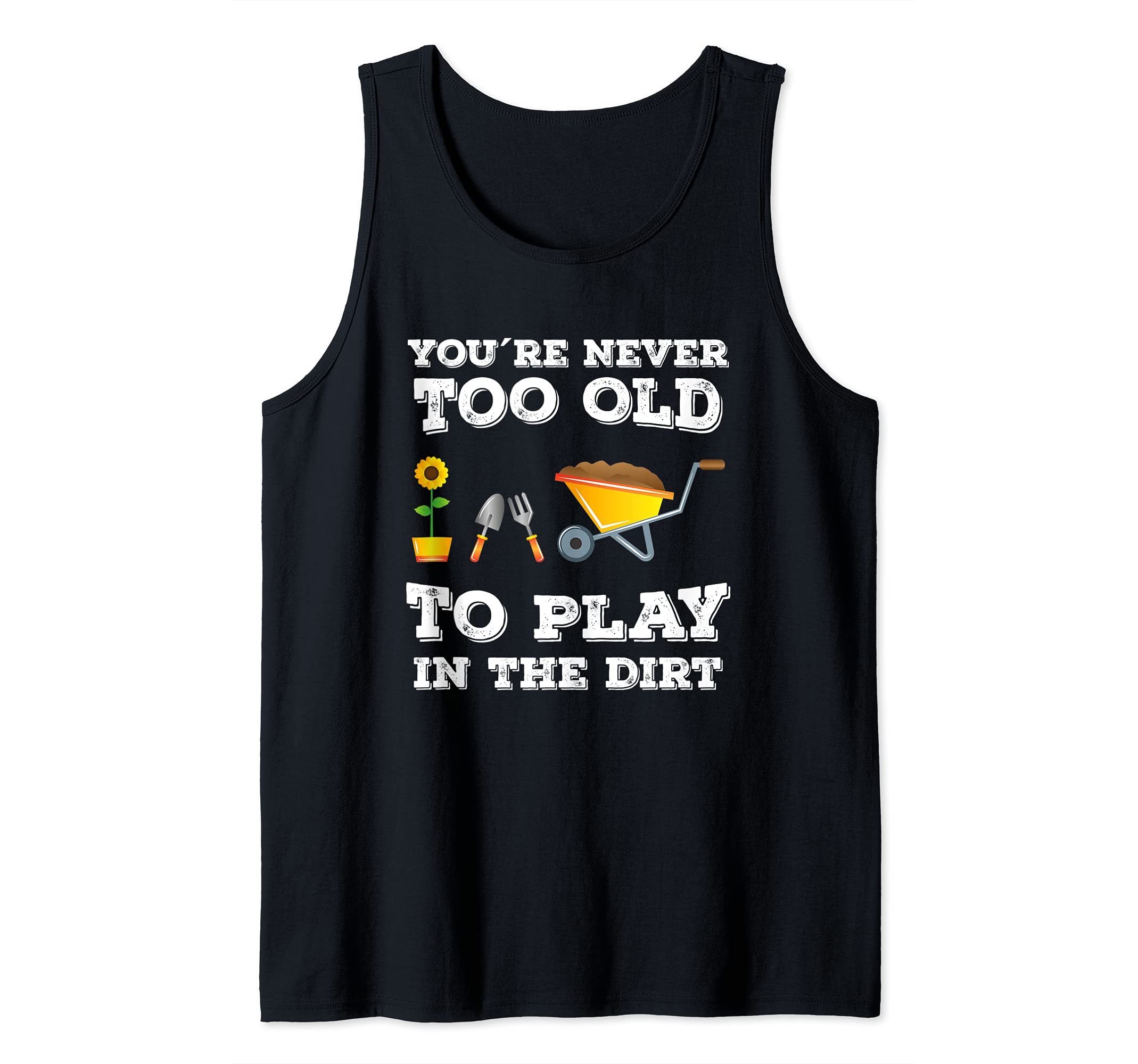 You Are Never Too Old To Play In The Dirt for Gardening Fans Tank Top