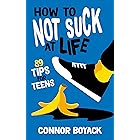 How to Not Suck at Life: 89 Tips for Teens