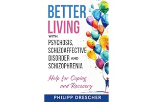 Better Living with Psychosis, Schizoaffective Disorder and Schizophrenia: Help for Coping and Recovery