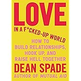 Love in a F*cked-Up World: How to Build Relationships, Hook Up, and Raise Hell Together
