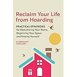 Reclaim Your Life From Hoarding: Practical Strategies for Decluttering Your Home, Organizing Your Space, and Freeing Yourself