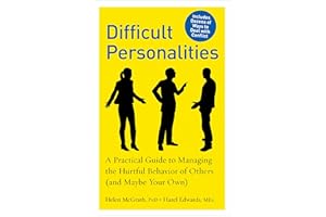Difficult Personalities: A Practical Guide to Managing the Hurtful Behavior of Others (and Maybe Your Own)