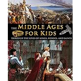 The Middle Ages for Kids through the lives of kings, heroes, and saints (History for Kids - Traditional, Story-Based Format)
