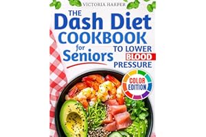 The DASH Diet Cookbook for Seniors to Lower Blood Pressure: A Low Sodium Cookbook for Heart Health with Simple, Tasty, Heart-