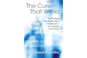 The Cure That Works: How to Have the World's Best Healthcare -- at a Quarter of the Price
