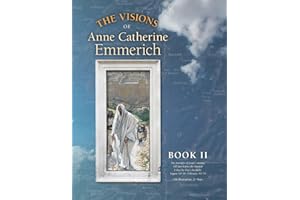 The Visions of Anne Catherine Emmerich (Deluxe Edition), Book II: The Journeys of Jesus Continue Till Just Before the Passion With a Day-by-Day Chronicle August AD 30 to February AD 33