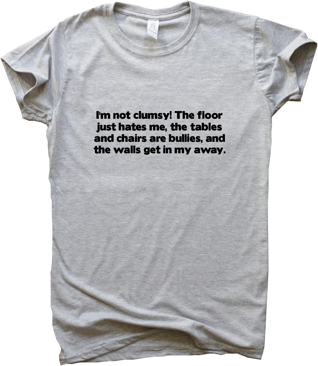 Graphic Gear Womens T-Shirt - I'm not Clumsy! The Floor just Hates me, The Tables and Chairs are Bullies, and The Walls get in My Away - Funny Slogan T Shirts