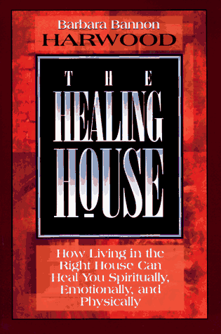 The Healing House: How Living in the Right House Can Heal You Spiritually, Emotionally, and Physical by Barbara Bannon Harwood