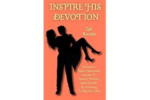 INSPIRE HIS DEVOTION: Activate A Man’s Masculine Instinct To Protect, Provide, And Cherish, By Learning To Receive Him (Relat