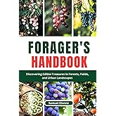 Forager's Handbook: Discovering Edible Treasures in Forests, Fields, and Urban Landscapes
