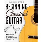 Beginning Classical Guitar: A Beginner Classical Guitar Method For Adults