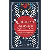 Lithuanian Folklore &amp; Mythology: Timeless Collection of Legends from the Heart of Lithuania