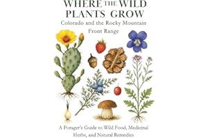 Where the Wild Plants Grow: Colorado and the Rocky Mountain Front Range: A Forager’s Guide to Wild Food, Medicinal Herbs, and Natural Remedies