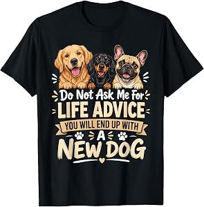 Do Not Ask Me for Life Advice You Will End Up with A New Dog T-Shirt