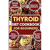 Thyroid Diet Cookbook for Beginners: Easy Anti-Inflammatory Thyroid Diet Recipes to Support Hypothyroidism, Hashimoto’s, Metabolism, Hormonal Balance & Weight Loss [30-Day Gluten-Free Meal Plan]
