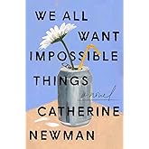 We All Want Impossible Things: A Novel