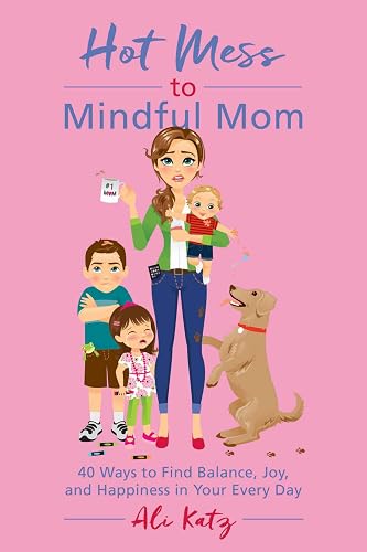 Download Hot Mess to Mindful Mom: 40 Ways to Find Balance and Joy in Your Every Day PDF
